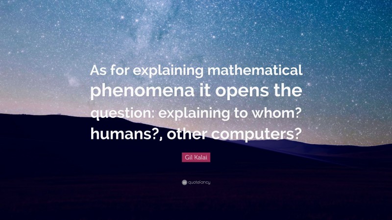 Gil Kalai Quote: “As for explaining mathematical phenomena it opens the question: explaining to whom? humans?, other computers?”