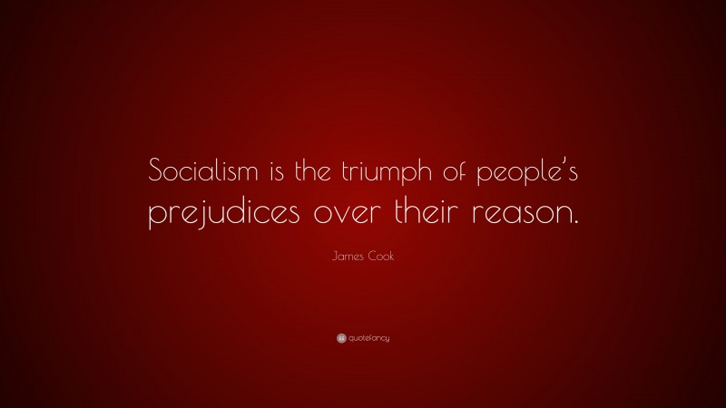 James Cook Quote: “Socialism is the triumph of people’s prejudices over their reason.”