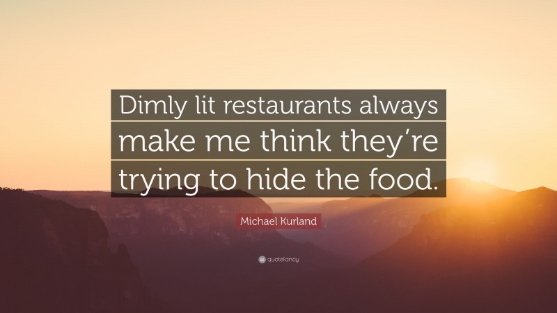 Michael Kurland Quote: “Dimly lit restaurants always make me think they’re trying to hide the food.”