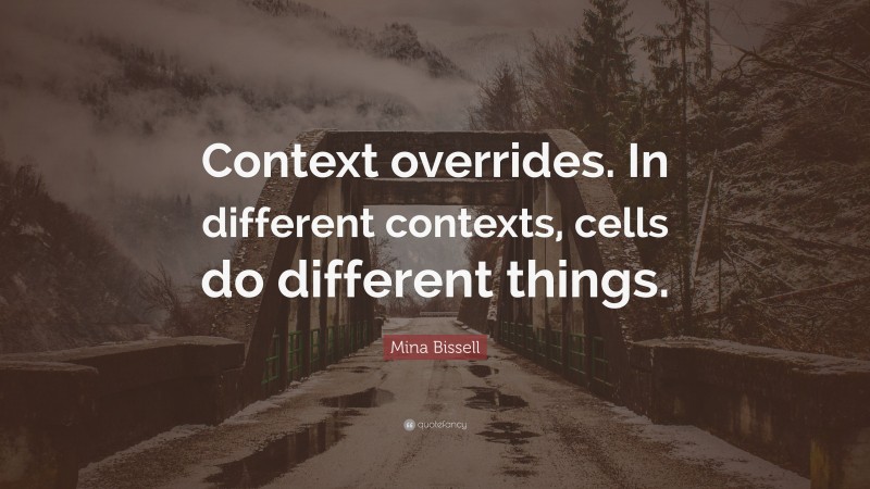 Mina Bissell Quote: “Context overrides. In different contexts, cells do different things.”
