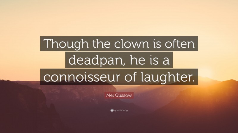 Mel Gussow Quote: “Though the clown is often deadpan, he is a connoisseur of laughter.”
