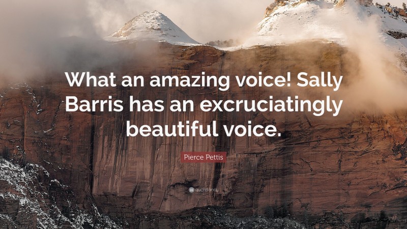 Pierce Pettis Quote: “What an amazing voice! Sally Barris has an excruciatingly beautiful voice.”