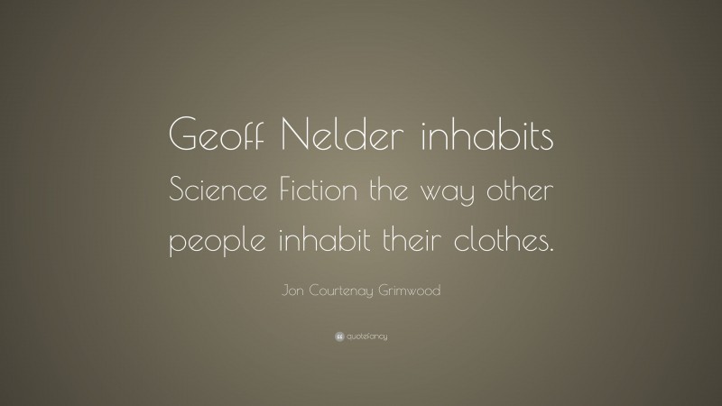Jon Courtenay Grimwood Quote: “Geoff Nelder inhabits Science Fiction the way other people inhabit their clothes.”