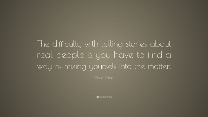 Olivier Dahan Quote: “The difficulty with telling stories about real people is you have to find a way of mixing yourself into the matter.”
