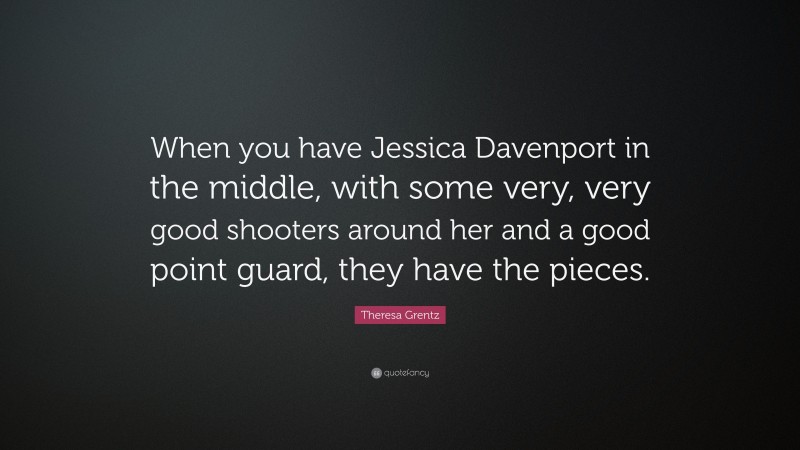 Theresa Grentz Quote: “When you have Jessica Davenport in the middle, with some very, very good shooters around her and a good point guard, they have the pieces.”