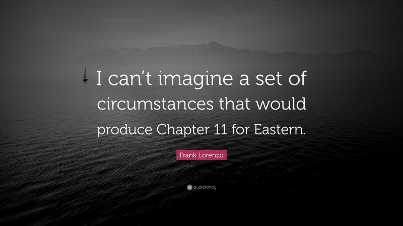 Frank Lorenzo Quote: “I can’t imagine a set of circumstances that would produce Chapter 11 for Eastern.”