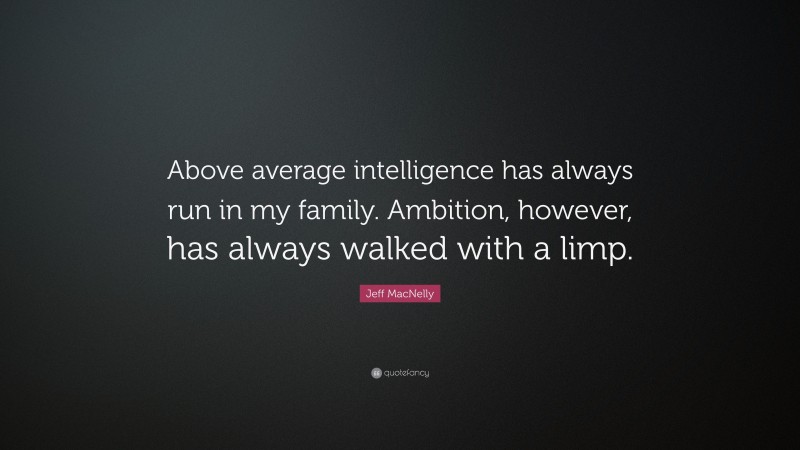 Jeff MacNelly Quote: “Above average intelligence has always run in my family. Ambition, however, has always walked with a limp.”