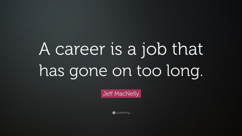 Jeff MacNelly Quote: “A career is a job that has gone on too long.”