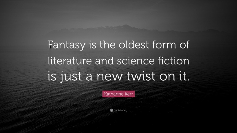 Katharine Kerr Quote: “Fantasy is the oldest form of literature and science fiction is just a new twist on it.”