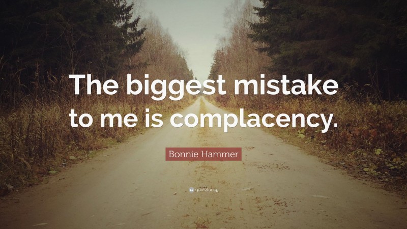 Bonnie Hammer Quote: “The biggest mistake to me is complacency.”
