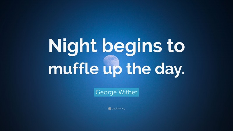 George Wither Quote: “Night begins to muffle up the day.”