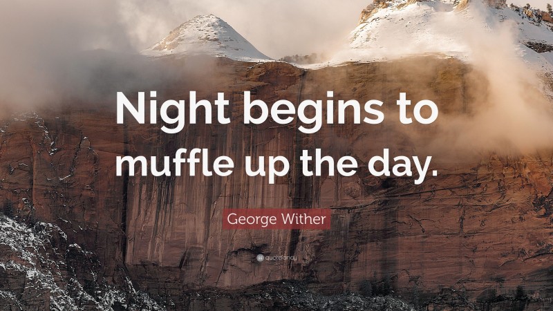George Wither Quote: “Night begins to muffle up the day.”