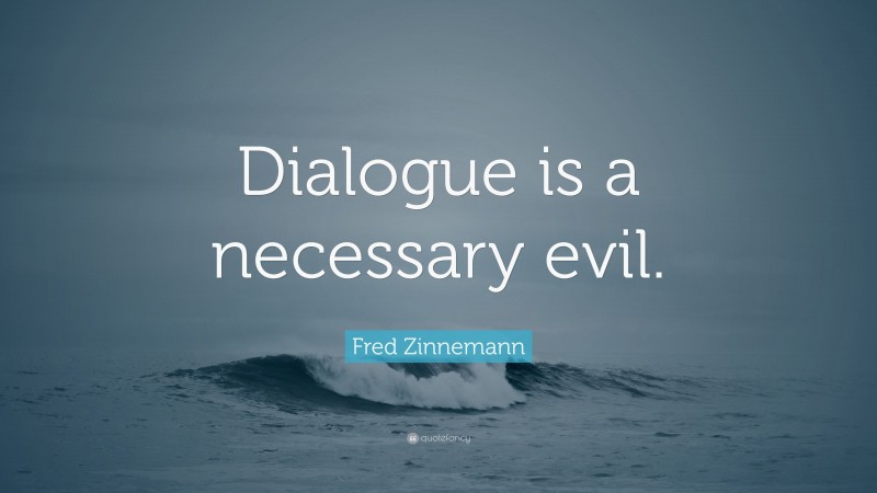 Fred Zinnemann Quote: “Dialogue is a necessary evil.”