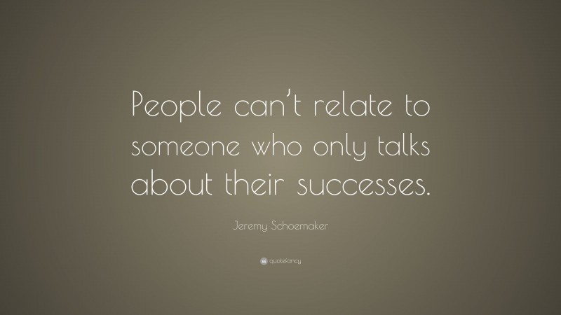 Jeremy Schoemaker Quote: “People can’t relate to someone who only talks about their successes.”