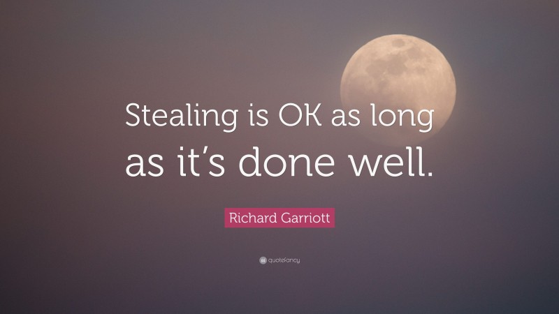 Richard Garriott Quote: “Stealing is OK as long as it’s done well.”