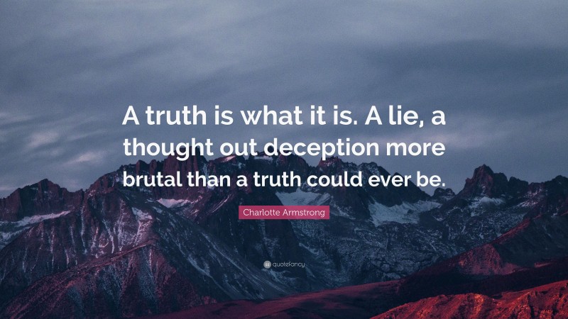 Charlotte Armstrong Quote: “A truth is what it is. A lie, a thought out deception more brutal than a truth could ever be.”