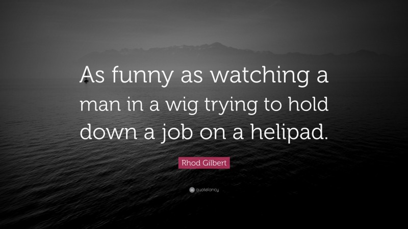 Rhod Gilbert Quote: “As funny as watching a man in a wig trying to hold down a job on a helipad.”