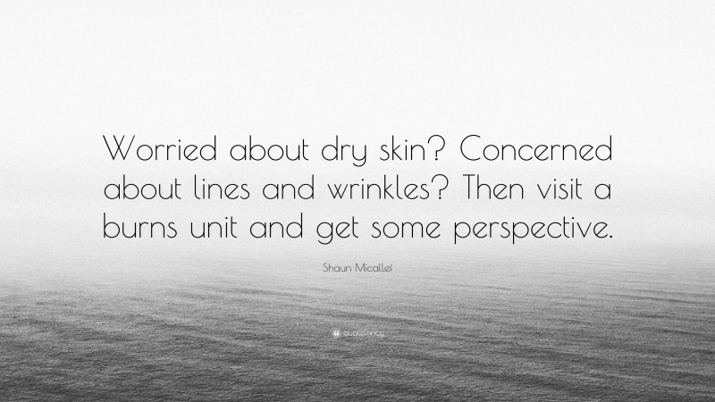 Shaun Micallef Quote: “Worried about dry skin? Concerned about lines and wrinkles? Then visit a burns unit and get some perspective.”