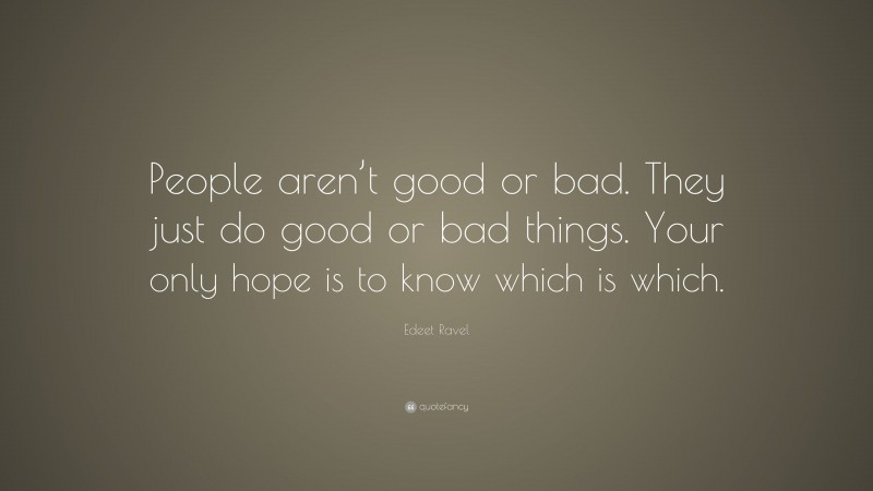 Edeet Ravel Quote: “People aren’t good or bad. They just do good or bad things. Your only hope is to know which is which.”