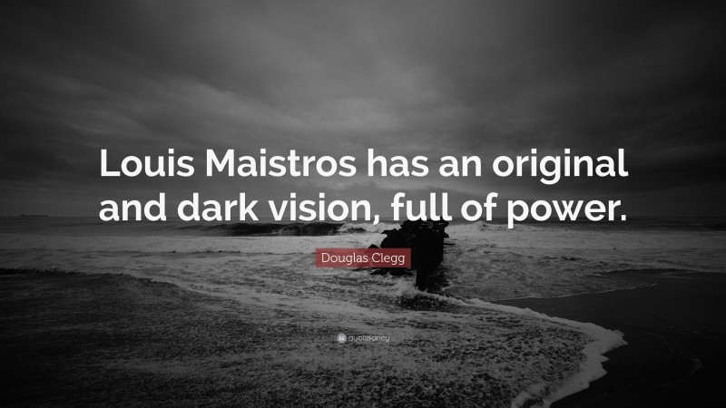Douglas Clegg Quote: “Louis Maistros has an original and dark vision, full of power.”