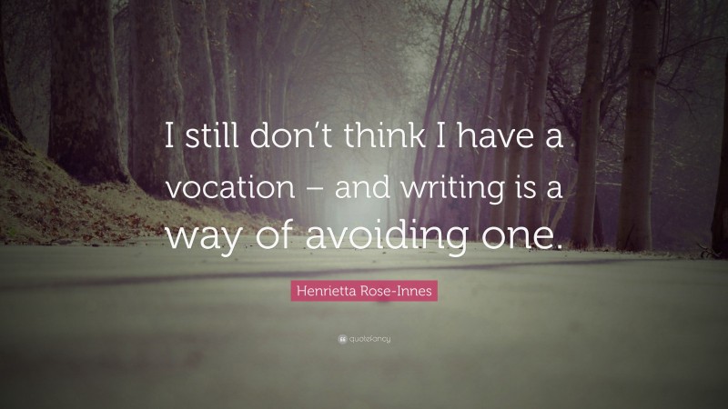 Henrietta Rose-Innes Quote: “I still don’t think I have a vocation – and writing is a way of avoiding one.”