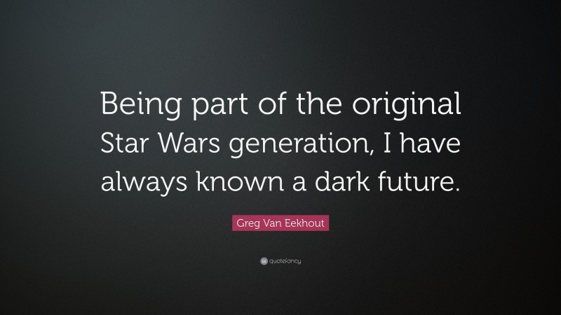 Greg Van Eekhout Quote: “Being part of the original Star Wars generation, I have always known a dark future.”