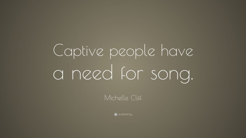 Michelle Cliff Quote: “Captive people have a need for song.”