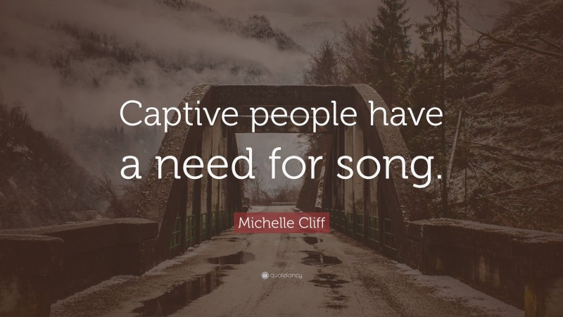 Michelle Cliff Quote: “Captive people have a need for song.”