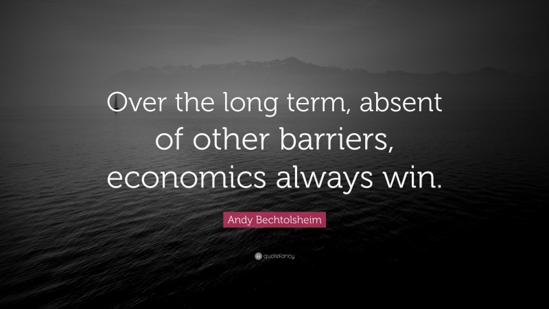 Andy Bechtolsheim Quote: “Over the long term, absent of other barriers, economics always win.”