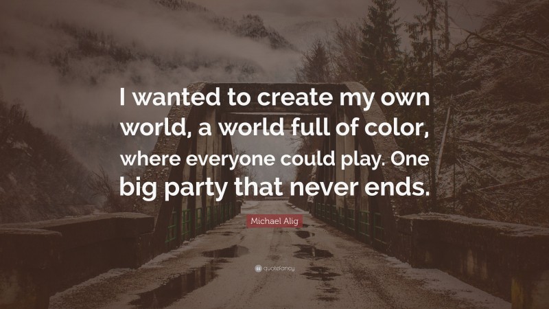 Michael Alig Quote: “I wanted to create my own world, a world full of color, where everyone could play. One big party that never ends.”