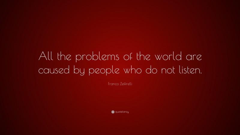 Franco Zeffirelli Quote: “All the problems of the world are caused by people who do not listen.”