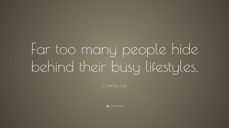Charles Lee Quote: “Far too many people hide behind their busy lifestyles.”