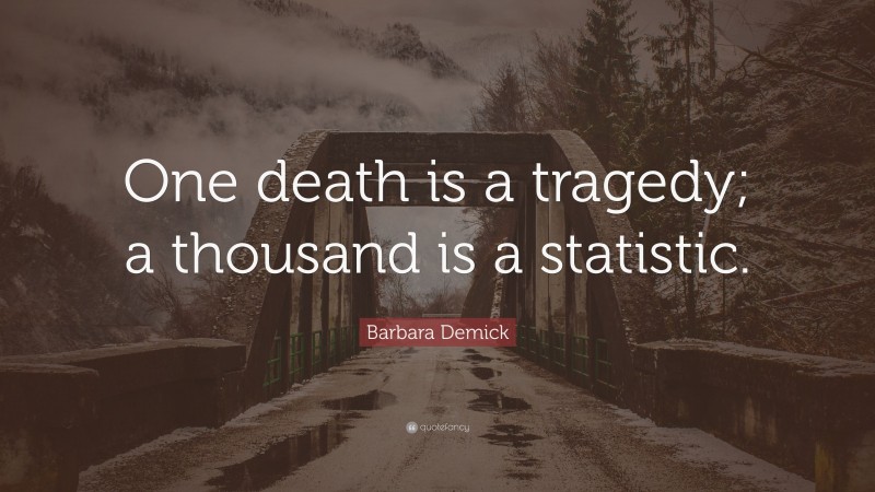 Barbara Demick Quote: “One death is a tragedy; a thousand is a statistic.”