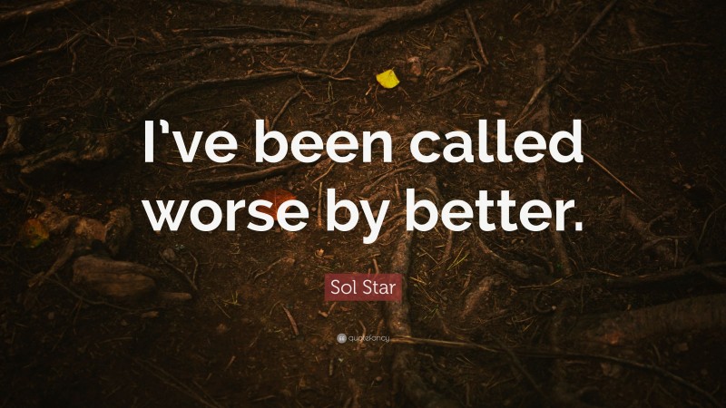 Sol Star Quote: “I’ve been called worse by better.”