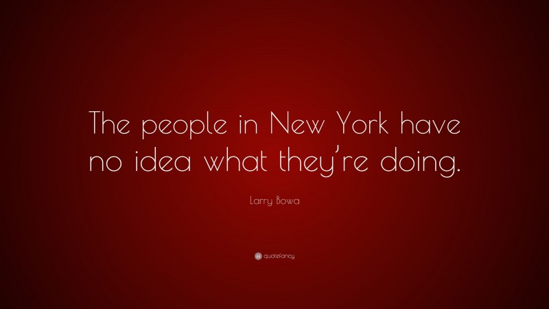 Larry Bowa Quote: “The people in New York have no idea what they’re doing.”