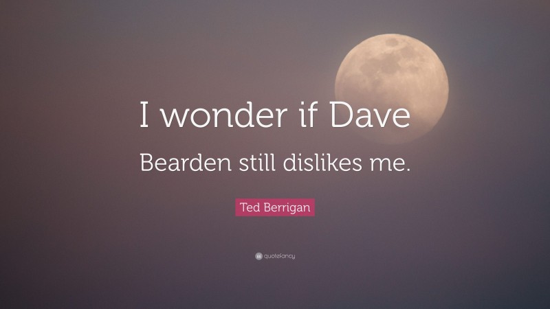 Ted Berrigan Quote: “I wonder if Dave Bearden still dislikes me.”