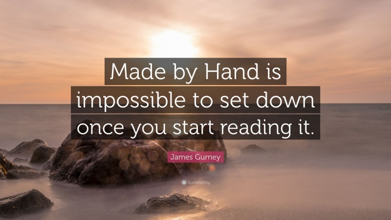 James Gurney Quote: “Made by Hand is impossible to set down once you start reading it.”