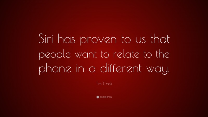 Tim Cook Quote: “Siri has proven to us that people want to relate to the phone in a different way.”