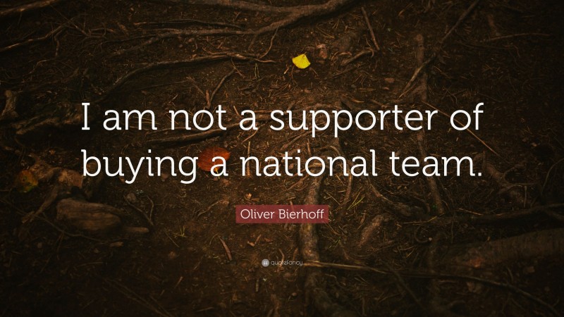Oliver Bierhoff Quote: “I am not a supporter of buying a national team.”