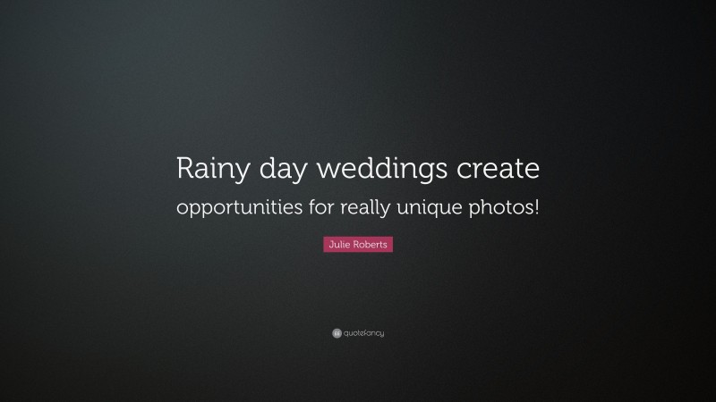 Julie Roberts Quote: “Rainy day weddings create opportunities for really unique photos!”