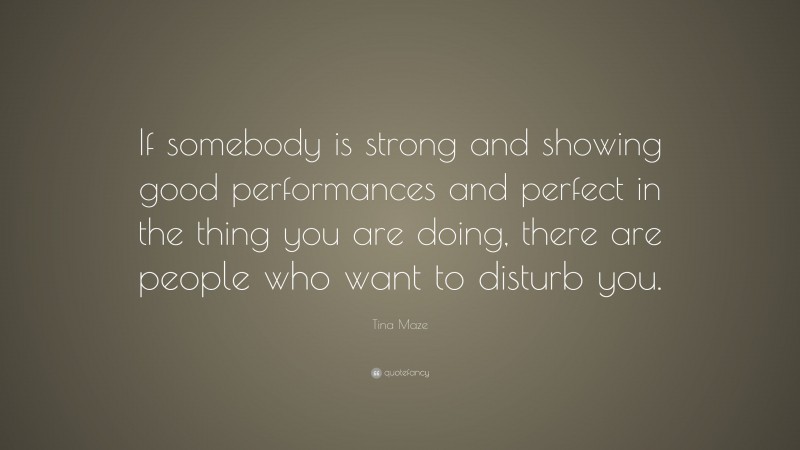 Tina Maze Quote: “If somebody is strong and showing good performances and perfect in the thing you are doing, there are people who want to disturb you.”