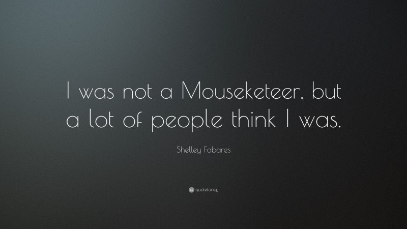 Shelley Fabares Quote: “I was not a Mouseketeer, but a lot of people think I was.”