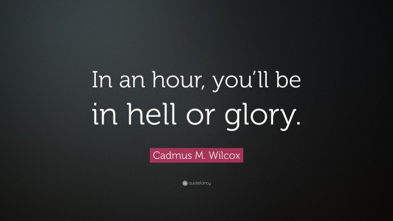 Cadmus M. Wilcox Quote: “In an hour, you’ll be in hell or glory.”