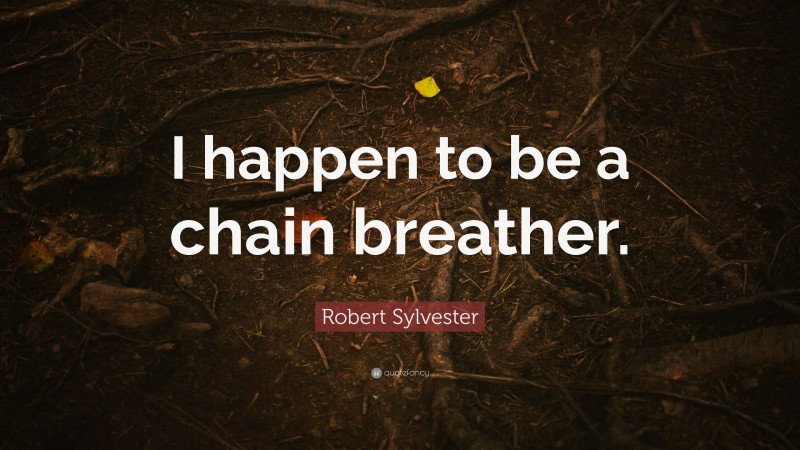 Robert Sylvester Quote: “I happen to be a chain breather.”