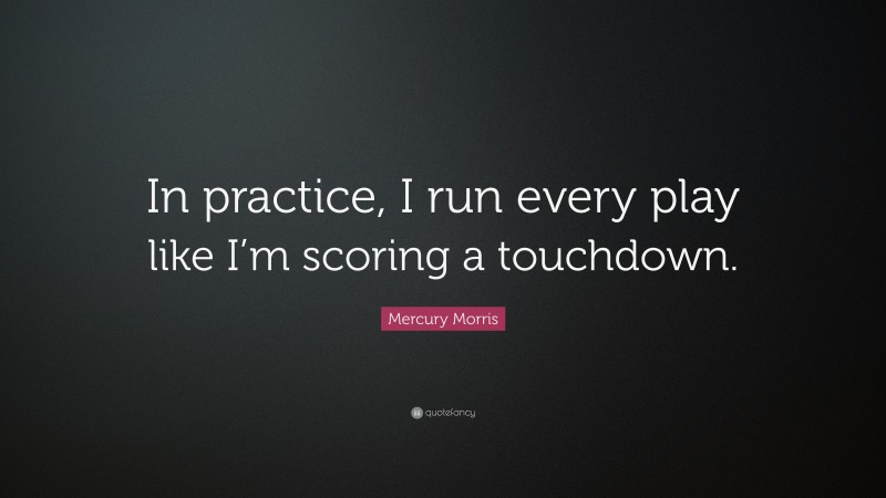 Mercury Morris Quote: “In practice, I run every play like I’m scoring a touchdown.”