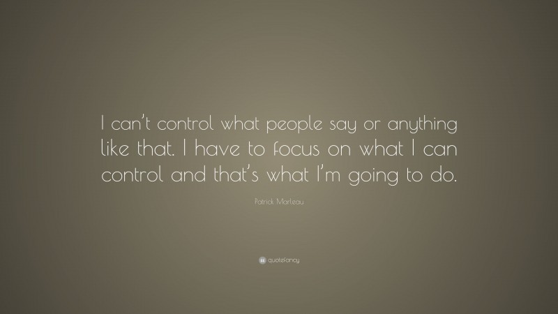 Patrick Marleau Quote: “I can’t control what people say or anything like that. I have to focus on what I can control and that’s what I’m going to do.”