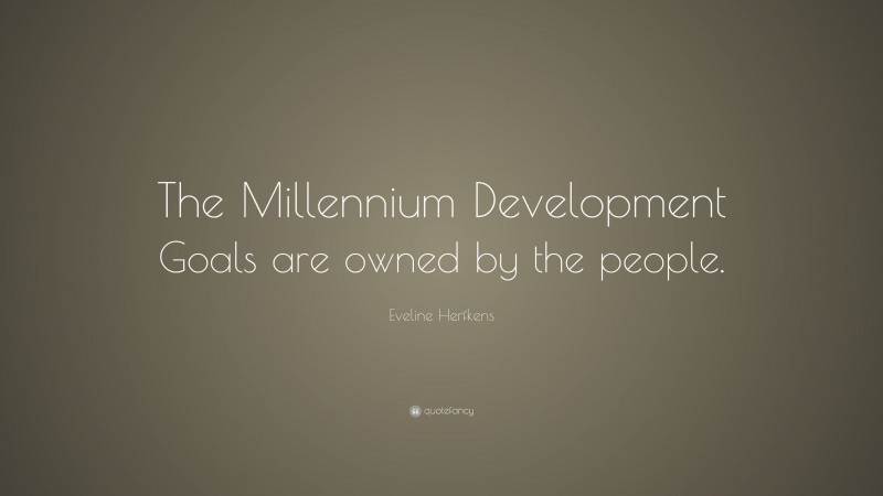 Eveline Herfkens Quote: “The Millennium Development Goals are owned by the people.”