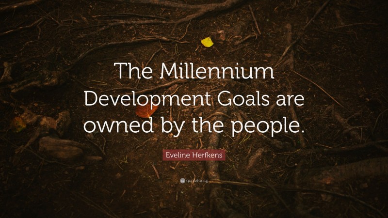 Eveline Herfkens Quote: “The Millennium Development Goals are owned by the people.”