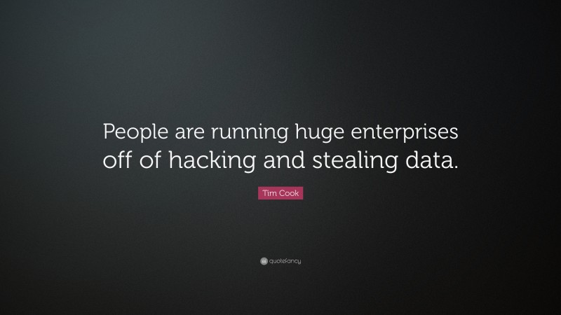 Tim Cook Quote: “People are running huge enterprises off of hacking and stealing data.”