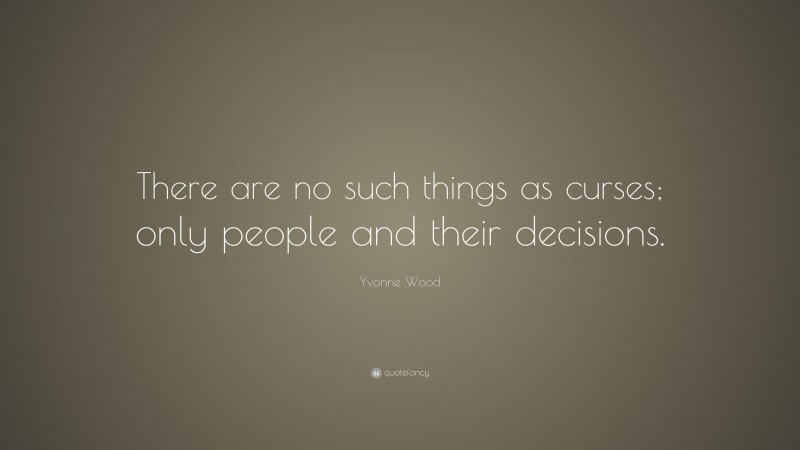 Yvonne Wood Quote: “There are no such things as curses; only people and their decisions.”